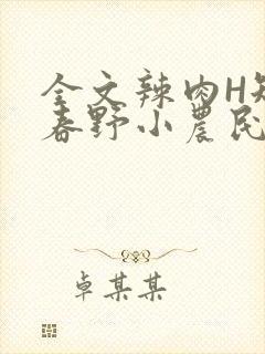 全文辣肉H短篇春野小农民