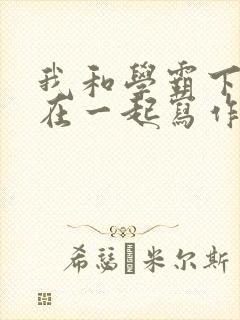 我和学霸下面连在一起写作业小说