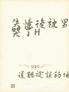 失忆后被男友C哭了H