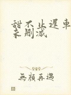 甜不止迟车浴室未删减