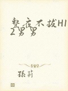 整夜不拔H1V2男男