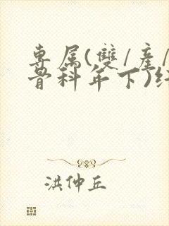 专属(双/产/骨科年下)纤仟