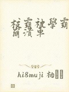 校霸被学霸玩到崩溃车