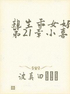 亲生乖女好紧h第21章小喜