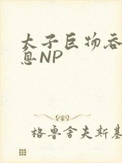 太子巨物吞吐喘息NP