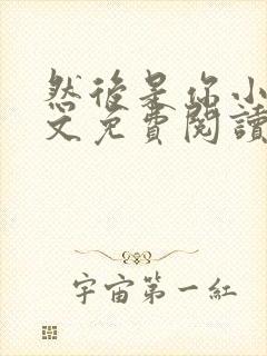 然后是你小说全文免费阅读