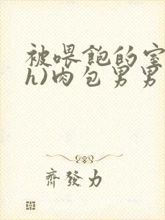 被喂饱的室友(h)肉包男男