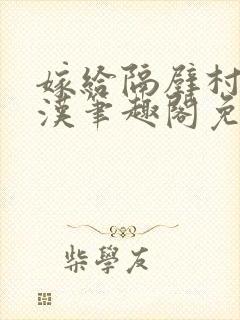 嫁给隔壁村的糙汉笔趣阁免费阅读