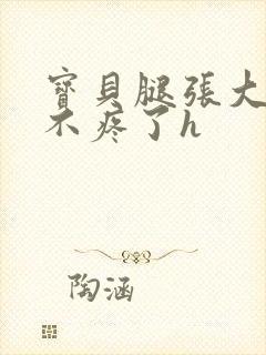 宝贝腿张大点就不疼了h