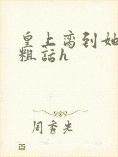 皇上脔到她哭h粗话h