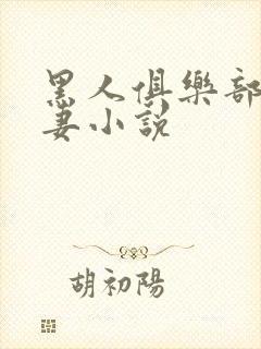 黑人俱乐部仑娇妻小说