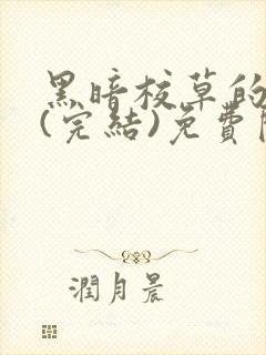 黑暗校草的沦陷(完结)免费阅读