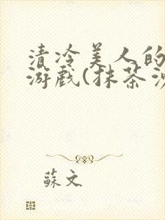 清冷美人的神奇游戏(抹茶沙冰)海棠