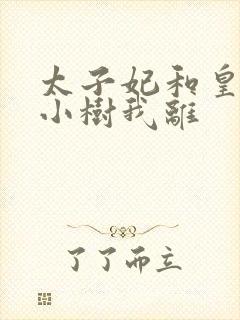 太子妃和皇上在小树我离