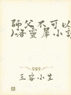 师父不可以(限)洛灵犀小说笔趣阁