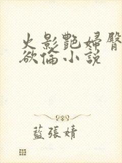 火影艳妇臀荡乳欲伦小说