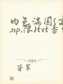 肉色满园(高h,np,限)txt番外篇