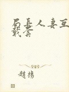 局长人妻互换不戴套