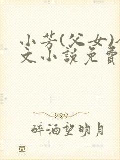 小芳(父女)全文小说免费阅读