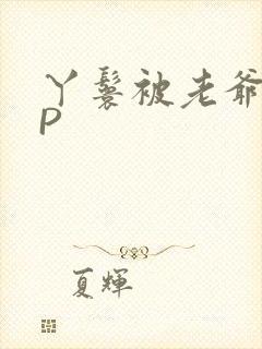 丫鬟被老爷玩NP