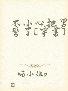 不小心把男主掰弯了[穿书]