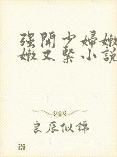 强开少妇嫩苞又嫩又紧小说