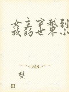 女主穿越到很开放的世界小说