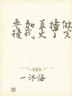 参加直播做综艺后我火了完整版