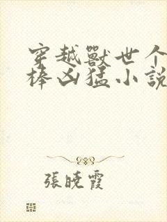 穿越兽世个个巨棒凶猛小说