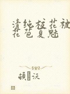 清纯校花被迫开花苞夏魅