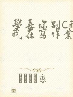 学长你别C我了我在写作业