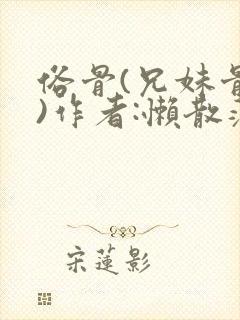 俗骨(兄妹骨科)作者:懒散蒲公英