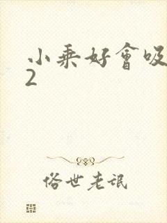 小乘好会吸1V2