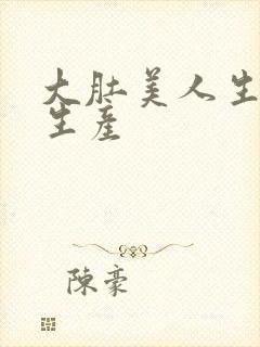 大肚美人生产双生产