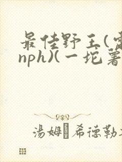 最佳野王(电竞nph)(一坨薯饼)