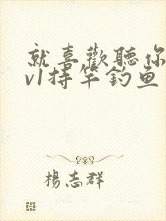 就喜欢听你叫1v1持竿钓鱼