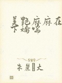 美艳麻麻在我胯下娇喘