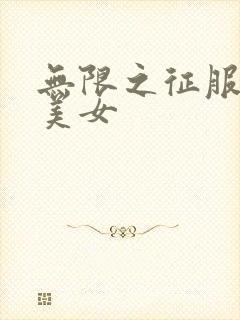无限之征服天下美女
