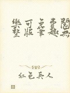 乐可免费阅读完整版笔趣无弹窗下