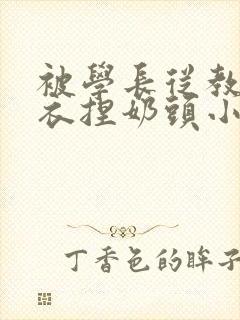 被学长从教室扒衣捏奶头小说