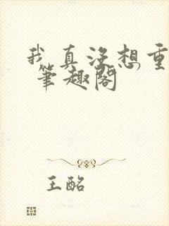 我真没想重生啊 笔趣阁