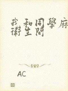 我和同学麻麻在卫生间