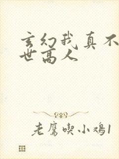 玄幻我真不是盖世高人