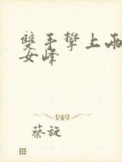 双手攀上两团少女峰