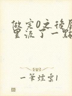 做完0之后屁股里流了一点血