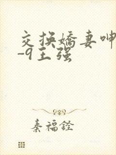 交换娇妻呻吟1-9王强