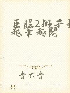 臣服2狮子和卓越笔趣阁