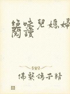 绝味儿媳妇免费阅读