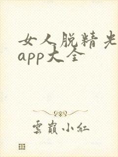 女人脱精光直播app大全