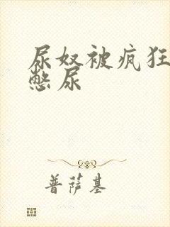 尿奴被疯狂灌水憋尿